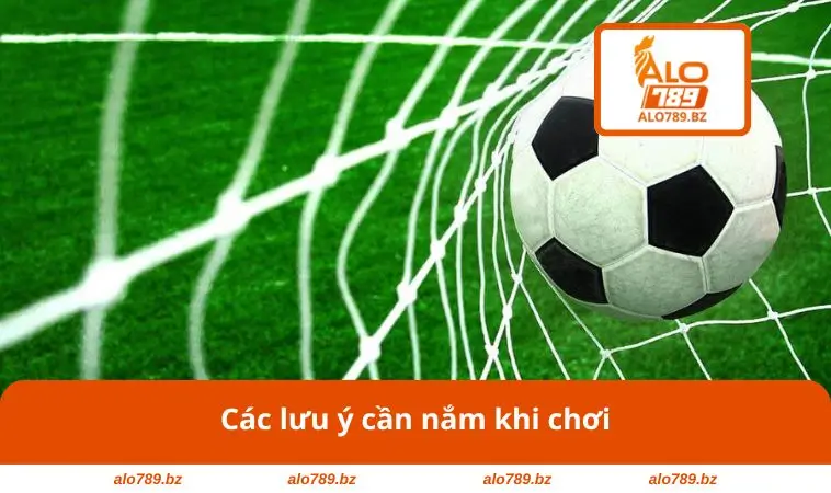 Các lưu ý cần nắm khi chơi